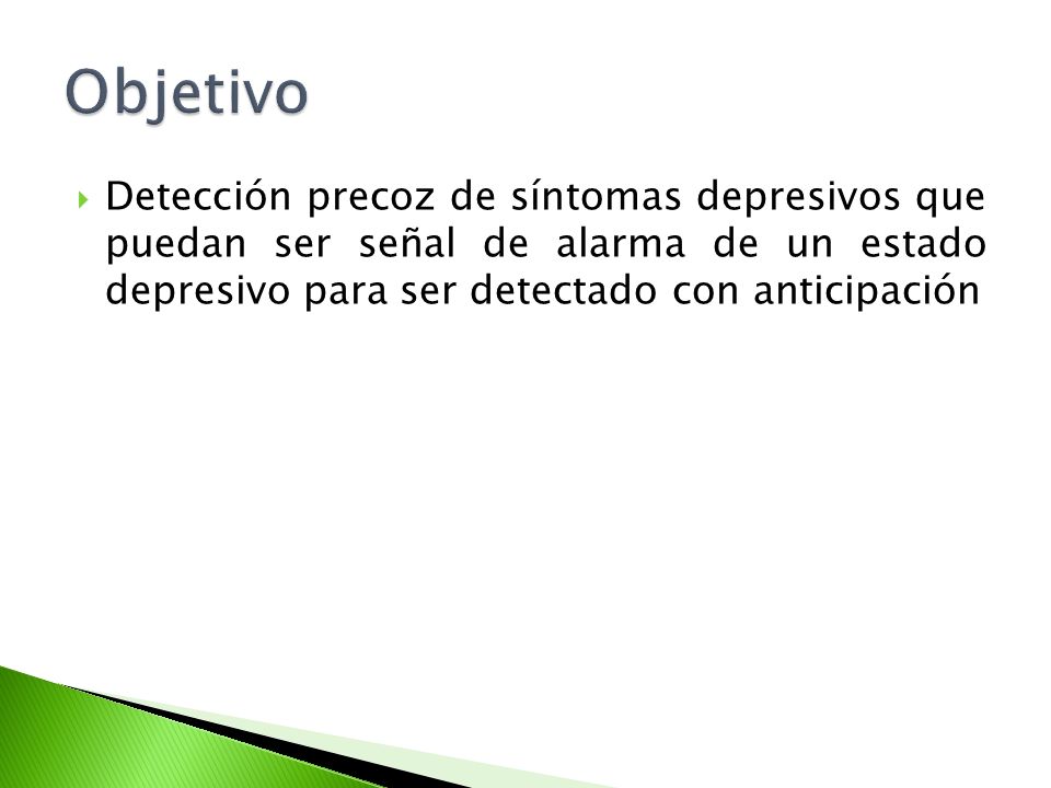 Objetivo Detección precoz de síntomas depresivos que puedan ser señal de alarma de un estado depresivo para ser detectado con anticipación.