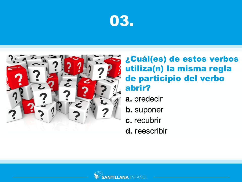 03. ¿Cuál(es) de estos verbos utiliza(n) la misma regla de participio del verbo abrir a. predecir.