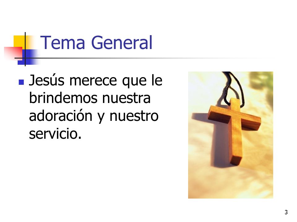 Tema General Jesús merece que le brindemos nuestra adoración y nuestro servicio.