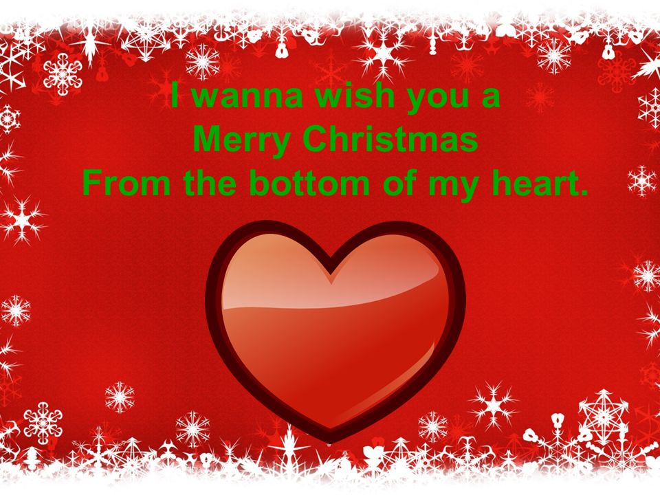 I wanna wish you a Merry Christmas From the bottom of my heart.