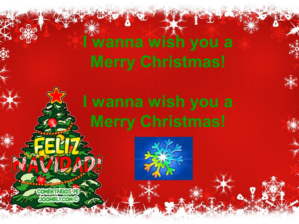 I wanna wish you a Merry Christmas! I wanna wish you a Merry Christmas!