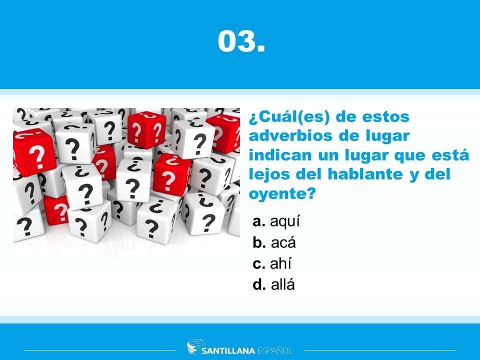 03. ¿Cuál(es) de estos adverbios de lugar indican un lugar que está lejos del hablante y del oyente