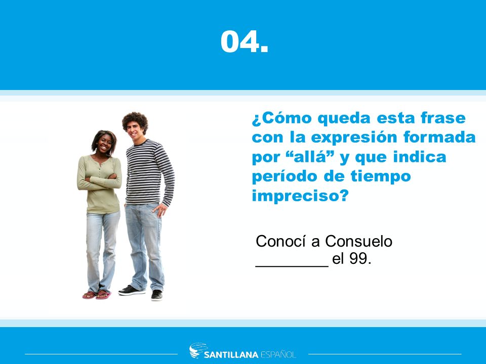 04. ¿Cómo queda esta frase con la expresión formada por allá y que indica período de tiempo impreciso