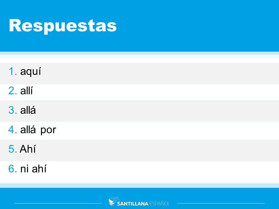 Respuestas 1. aquí 2. allí 3. allá 4. allá por 5. Ahí 6. ni ahí