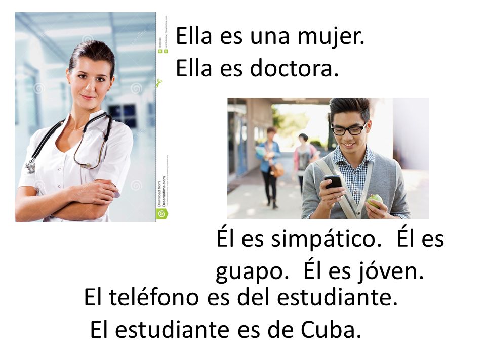 Ella es una mujer. Ella es doctora. Él es simpático. Él es guapo. Él es jóven. El teléfono es del estudiante.