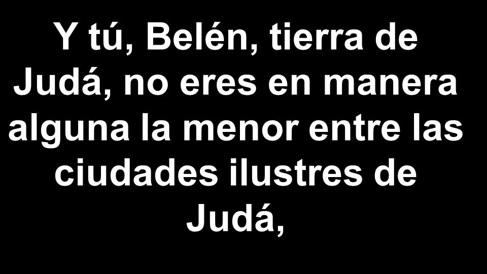 Y tú, Belén, tierra de Judá, no eres en manera alguna la menor entre las ciudades ilustres de Judá,