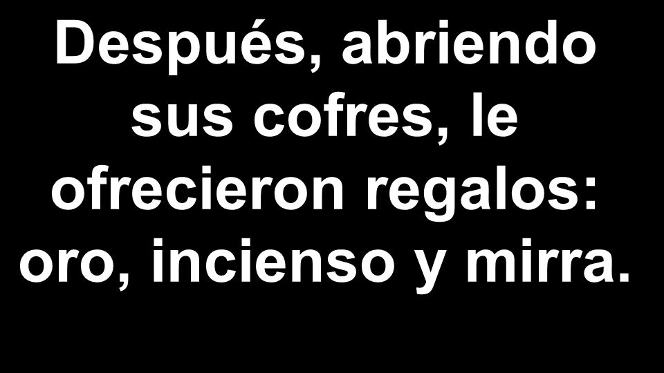 Después, abriendo sus cofres, le ofrecieron regalos: oro, incienso y mirra.
