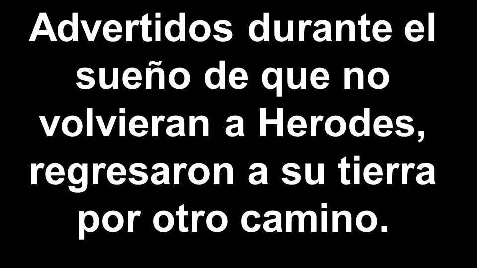 Advertidos durante el sueño de que no volvieran a Herodes, regresaron a su tierra por otro camino.