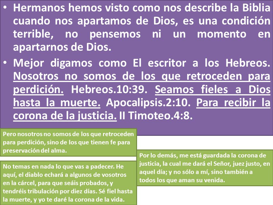 Hermanos hemos visto como nos describe la Biblia cuando nos apartamos de Dios, es una condición terrible, no pensemos ni un momento en apartarnos de Dios.
