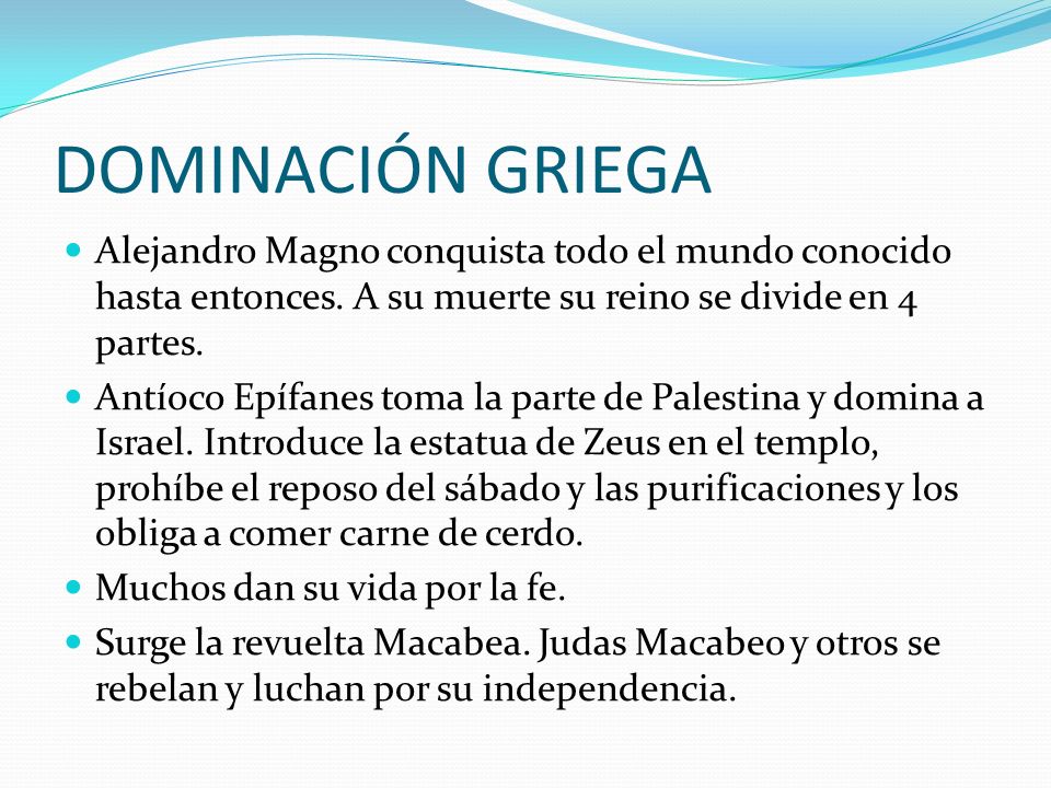 DOMINACIÓN GRIEGA Alejandro Magno conquista todo el mundo conocido hasta entonces. A su muerte su reino se divide en 4 partes.