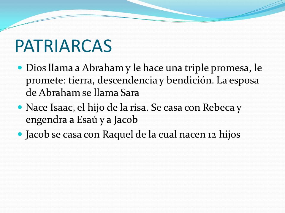 PATRIARCAS Dios llama a Abraham y le hace una triple promesa, le promete: tierra, descendencia y bendición. La esposa de Abraham se llama Sara.