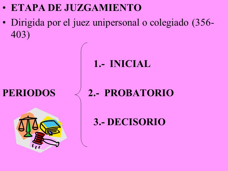 ETAPA DE JUZGAMIENTO Dirigida por el juez unipersonal o colegiado ( ) 1.- INICIAL. PERIODOS 2.- PROBATORIO.