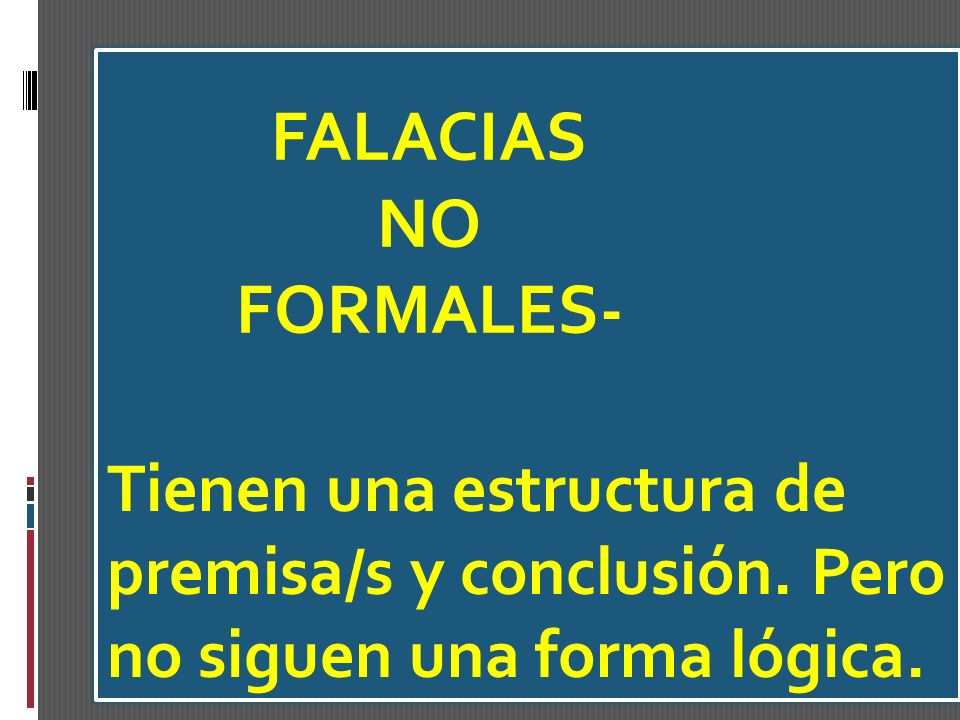 TIPOS DE FALACIAS Tienen una estructura de premisa/s y conclusión. Pero no siguen una forma lógica.