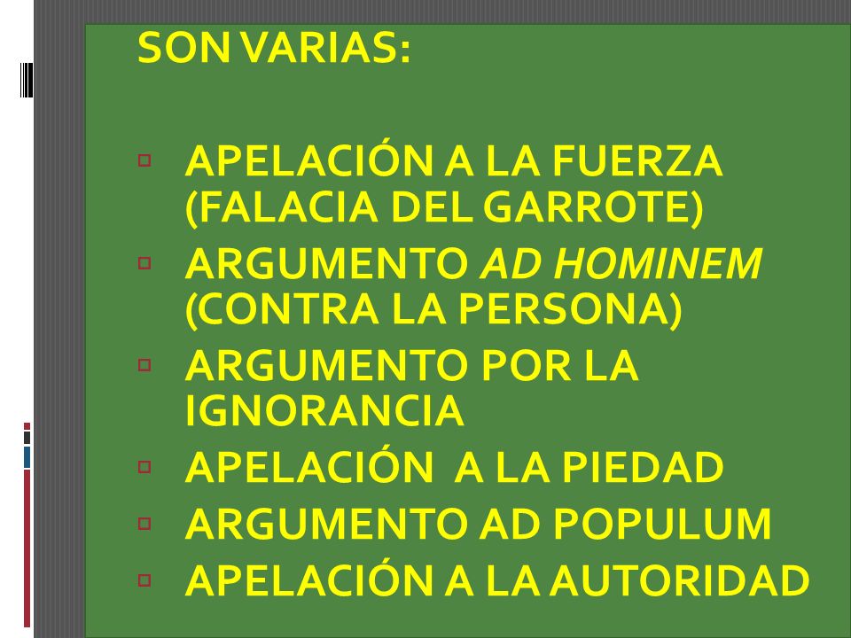 SON VARIAS: APELACIÓN A LA FUERZA (FALACIA DEL GARROTE) ARGUMENTO AD HOMINEM (CONTRA LA PERSONA) ARGUMENTO POR LA IGNORANCIA.