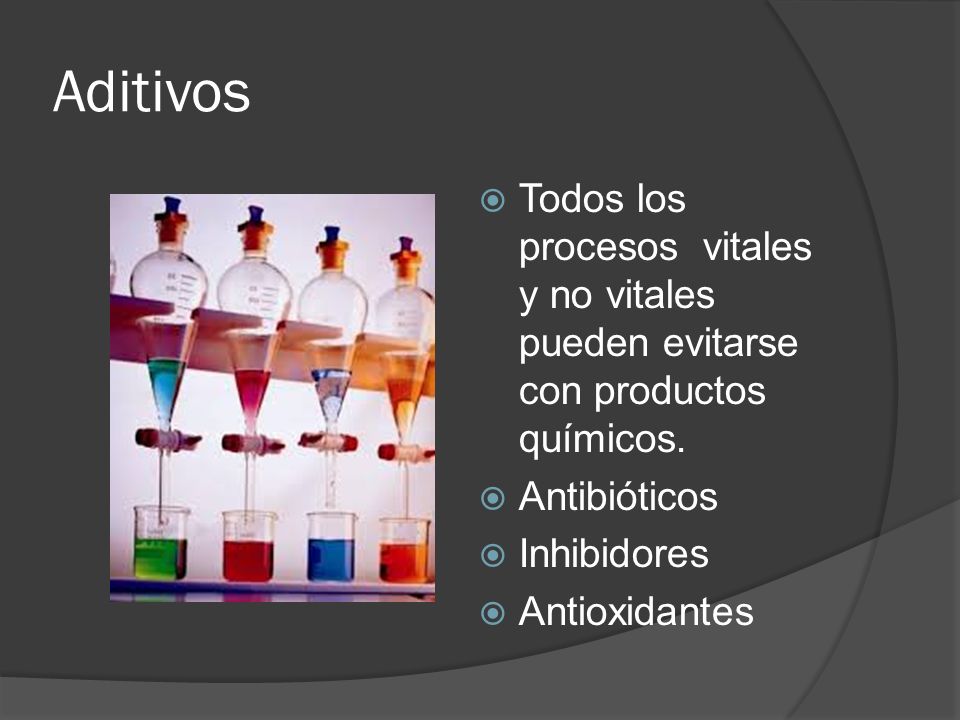 Aditivos Todos los procesos vitales y no vitales pueden evitarse con productos químicos. Antibióticos.