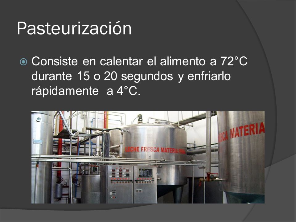 Pasteurización Consiste en calentar el alimento a 72°C durante 15 o 20 segundos y enfriarlo rápidamente a 4°C.