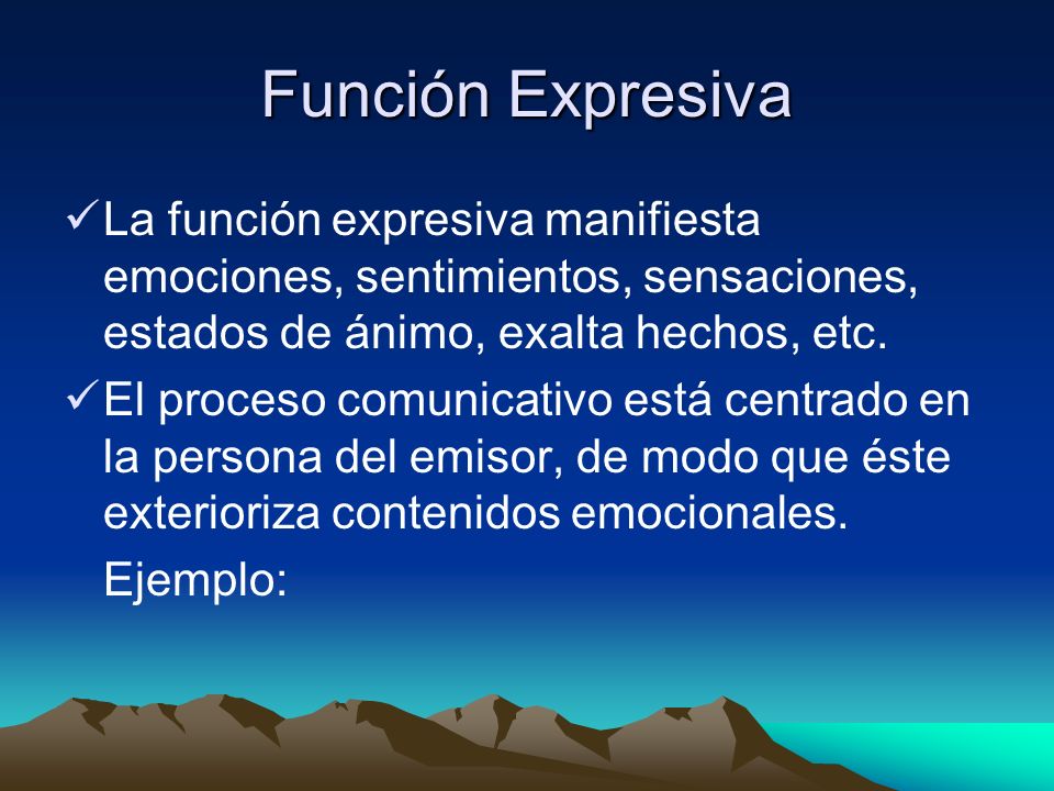 Función Expresiva La función expresiva manifiesta emociones, sentimientos, sensaciones, estados de ánimo, exalta hechos, etc.