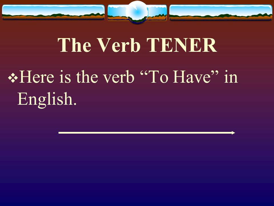 The Verb TENER Here is the verb To Have in English.