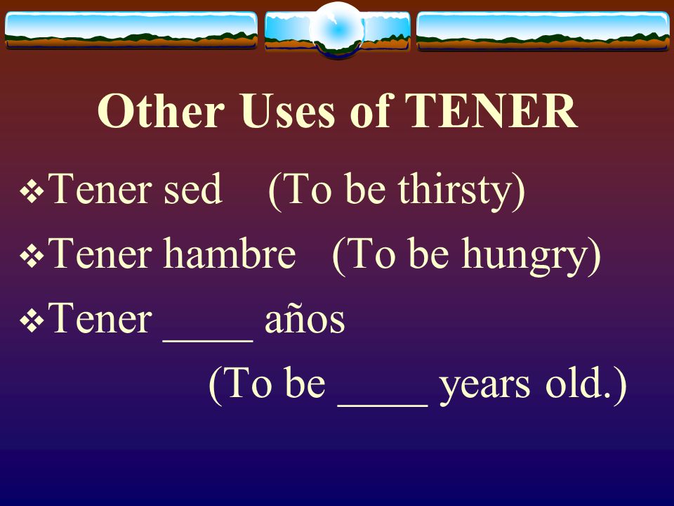 Other Uses of TENER Tener sed (To be thirsty)