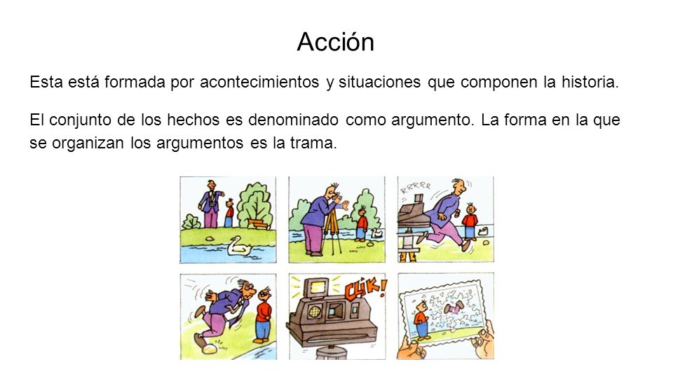 Acción Esta está formada por acontecimientos y situaciones que componen la historia.