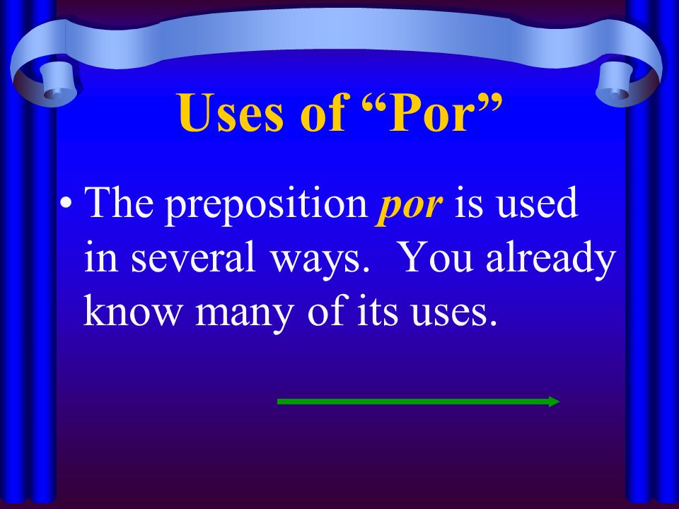 Uses of Por The preposition por is used in several ways. You already know many of its uses.