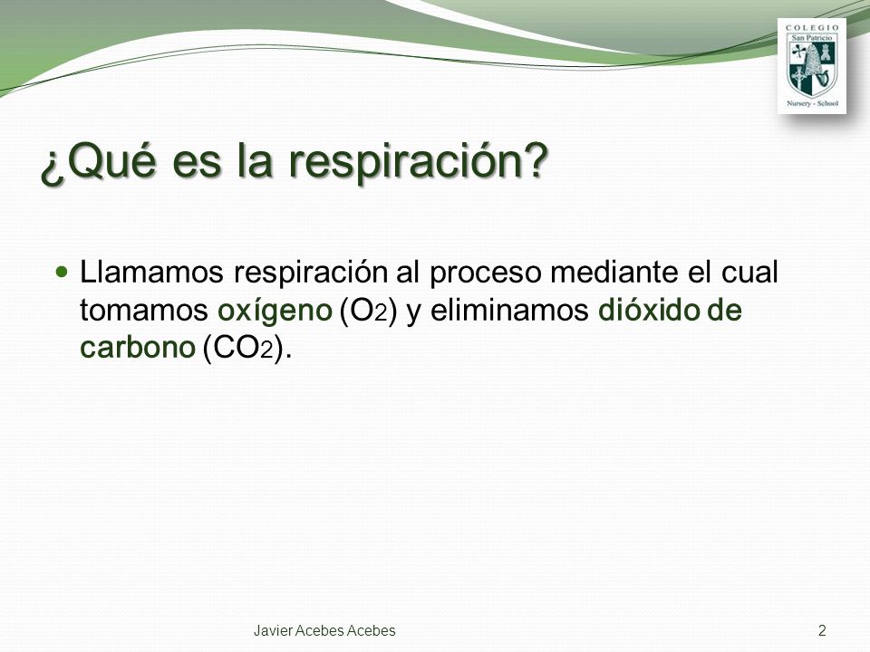 ¿Qué es la respiración Llamamos respiración al proceso mediante el cual tomamos oxígeno (O2) y eliminamos dióxido de carbono (CO2).
