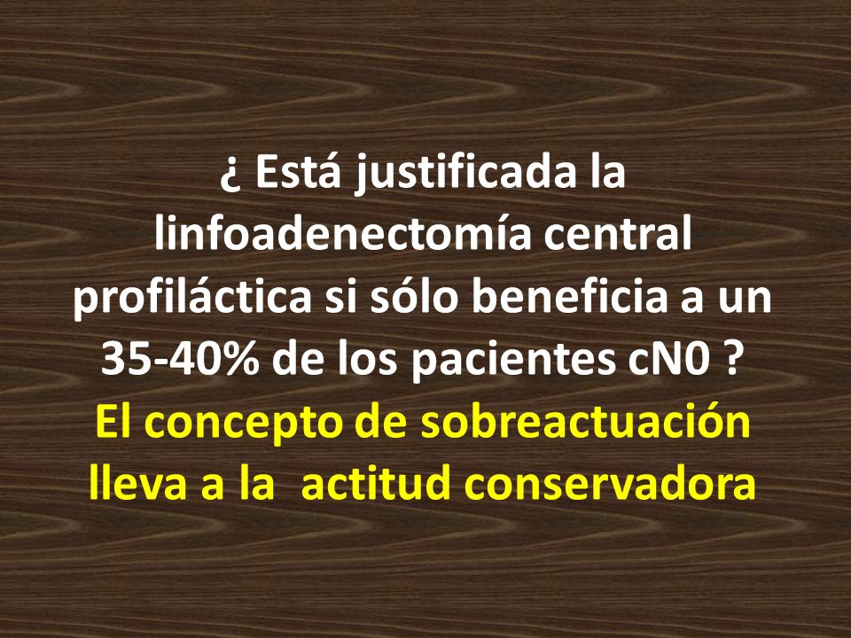 ¿ Está justificada la linfoadenectomía central profiláctica si sólo beneficia a un 35-40% de los pacientes cN0 .