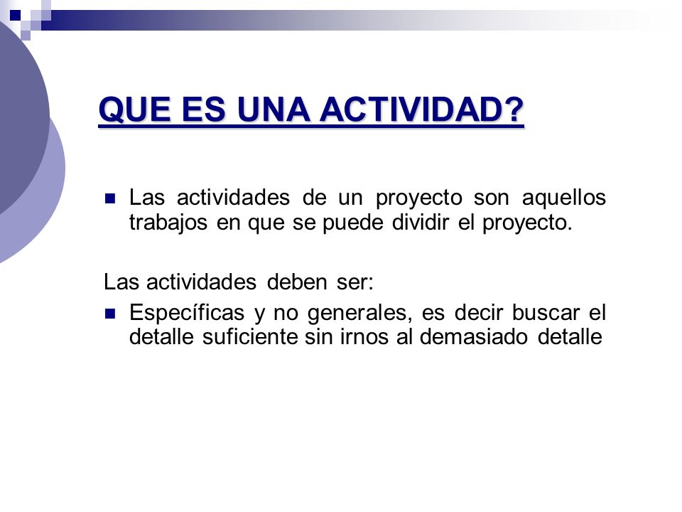 QUE ES UNA ACTIVIDAD Las actividades de un proyecto son aquellos trabajos en que se puede dividir el proyecto.