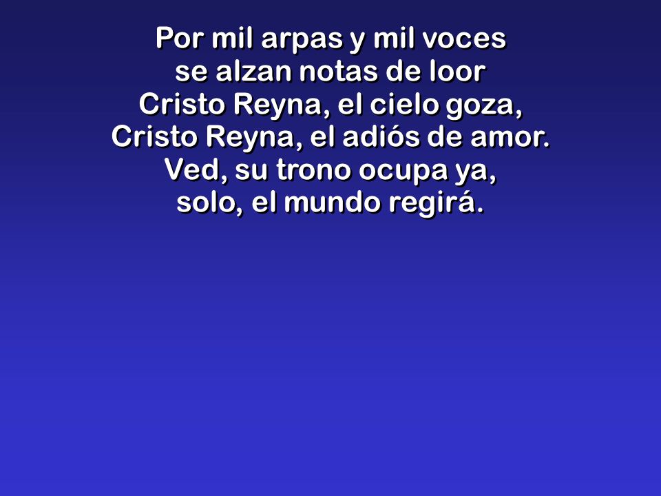 Por mil arpas y mil voces se alzan notas de loor Cristo Reyna, el cielo goza, Cristo Reyna, el adiós de amor.