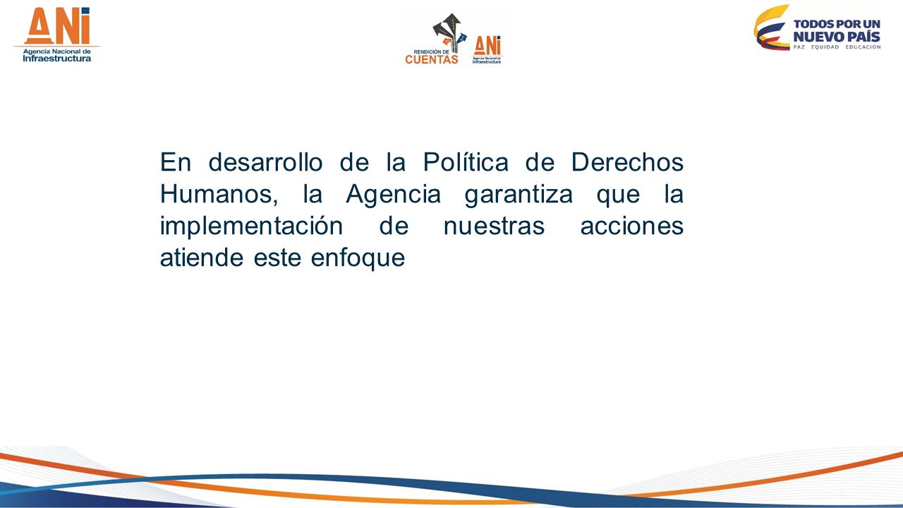 En desarrollo de la Política de Derechos Humanos, la Agencia garantiza que la implementación de nuestras acciones atiende este enfoque