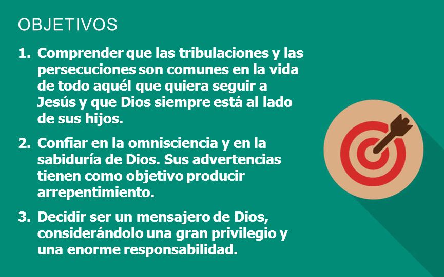 Comprender que las tribulaciones y las persecuciones son comunes en la vida de todo aquél que quiera seguir a Jesús y que Dios siempre está al lado de sus hijos.