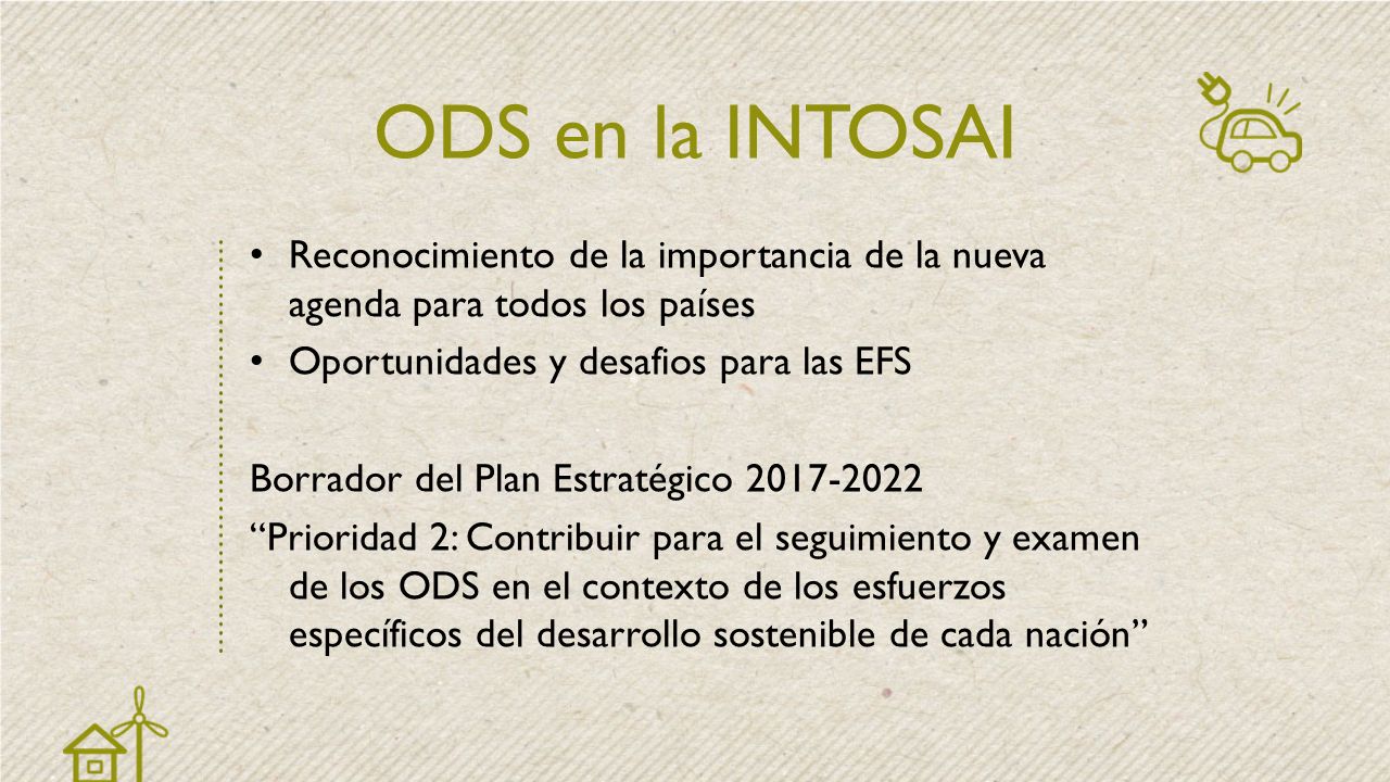 ODS en la INTOSAI Reconocimiento de la importancia de la nueva agenda para todos los países. Oportunidades y desafios para las EFS.
