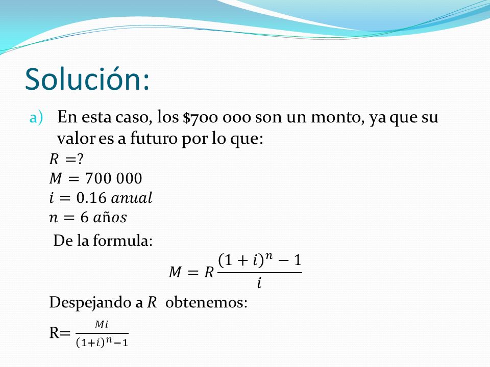 Solución: En esta caso, los $ son un monto, ya que su valor es a futuro por lo que: 𝑅= 𝑀=