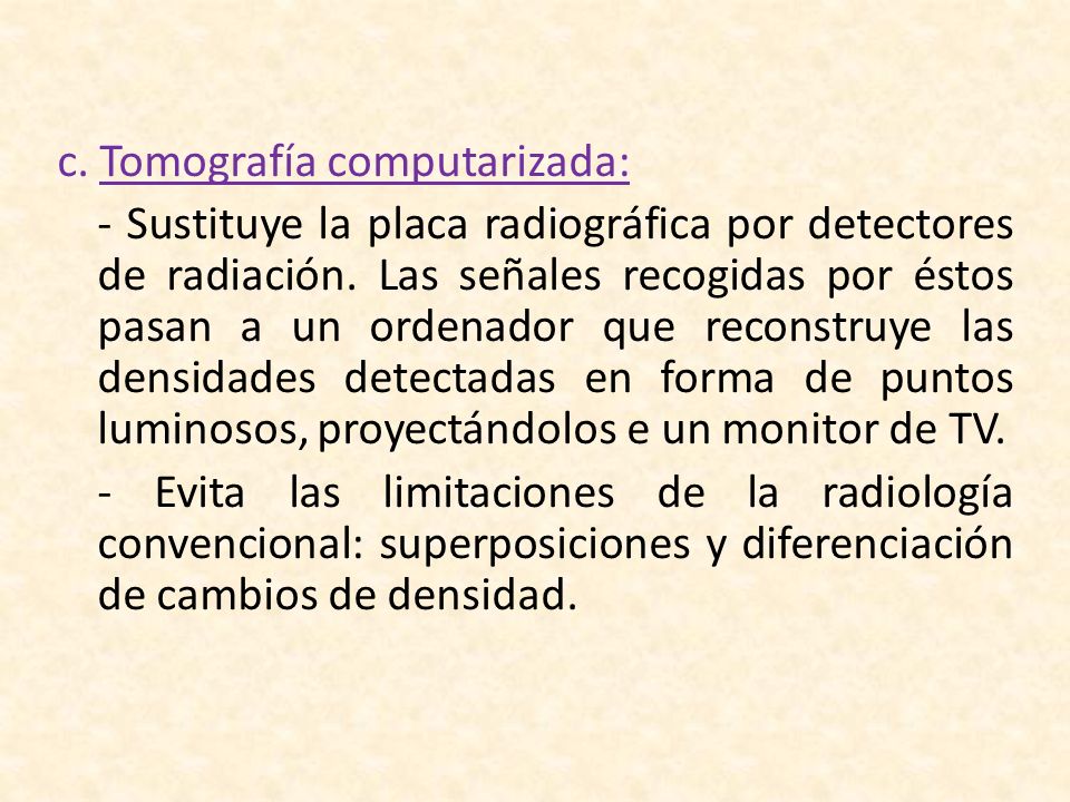 c. Tomografía computarizada: - Sustituye la placa radiográfica por detectores de radiación.