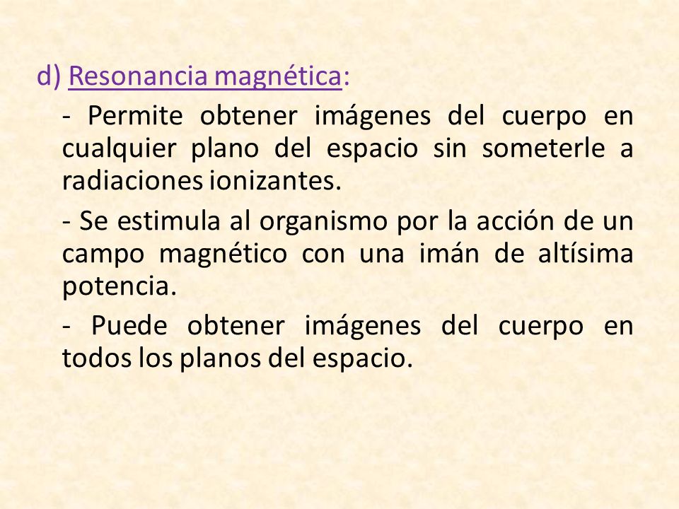 d) Resonancia magnética: - Permite obtener imágenes del cuerpo en cualquier plano del espacio sin someterle a radiaciones ionizantes.