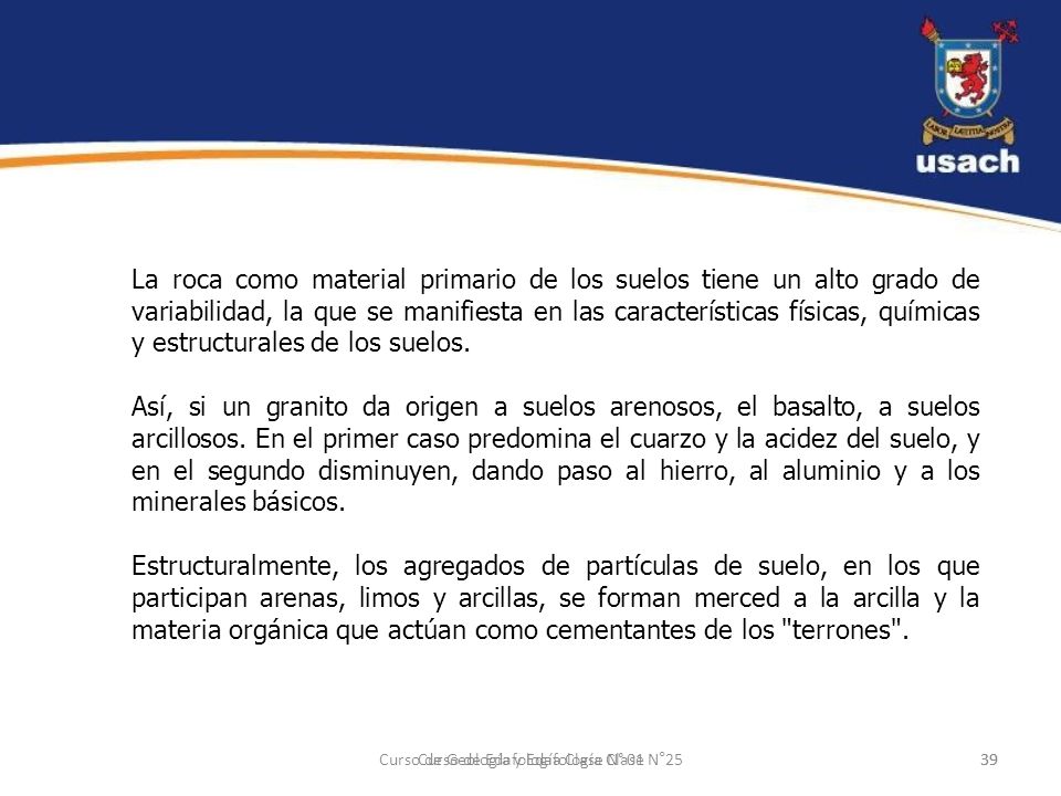 La roca como material primario de los suelos tiene un alto grado de variabilidad, la que se manifiesta en las características físicas, químicas y estructurales de los suelos.