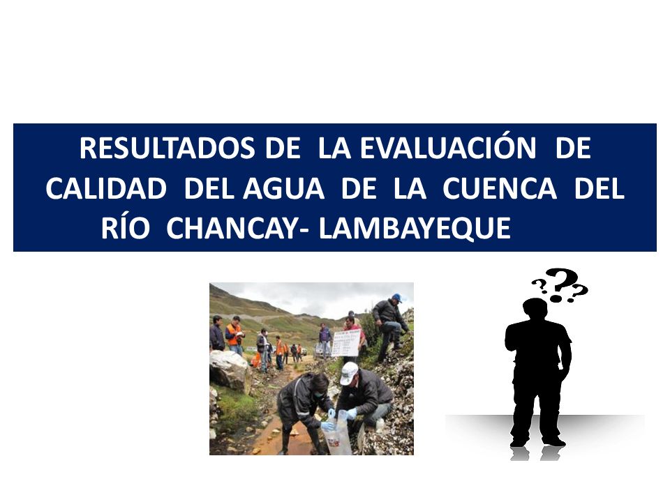 RESULTADOS DE LA EVALUACIÓN DE CALIDAD DEL AGUA DE LA CUENCA DEL RÍO CHANCAY- LAMBAYEQUE