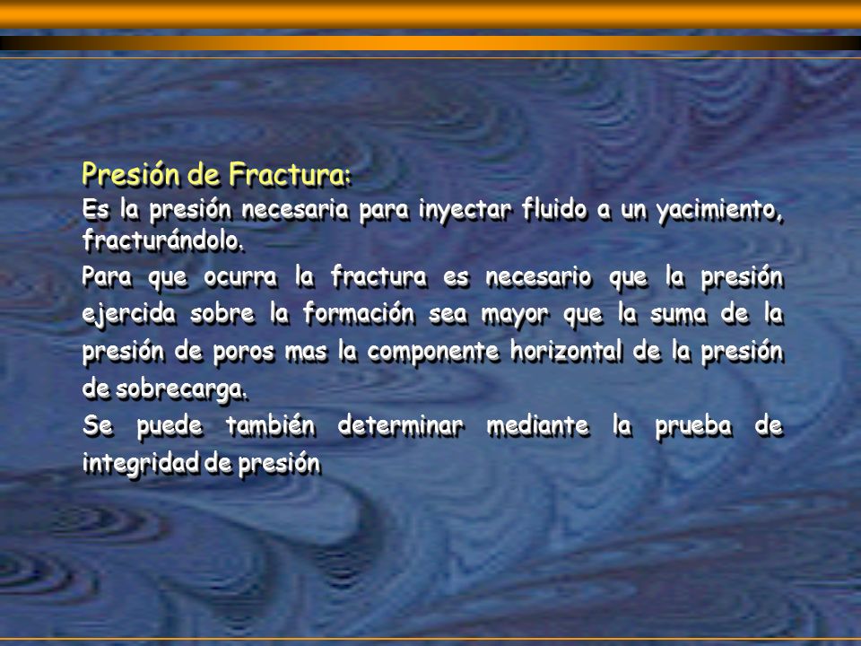 Presión de Fractura: Es la presión necesaria para inyectar fluido a un yacimiento, fracturándolo.
