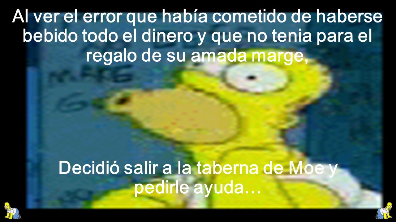 Decidió salir a la taberna de Moe y pedirle ayuda…