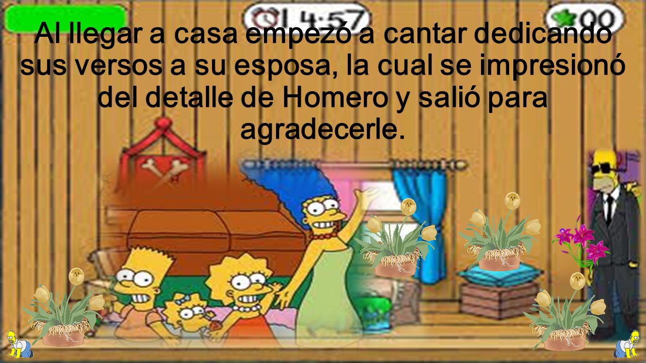 Al llegar a casa empezó a cantar dedicando sus versos a su esposa, la cual se impresionó del detalle de Homero y salió para agradecerle.