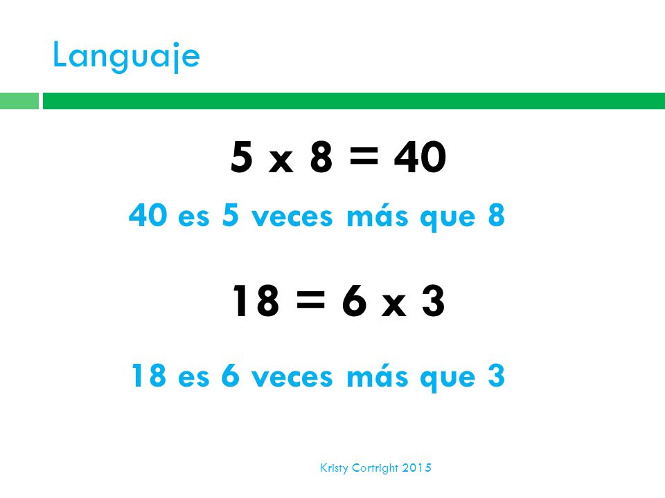 5 x 8 = = 6 x 3 Languaje 40 es 5 veces más que 8