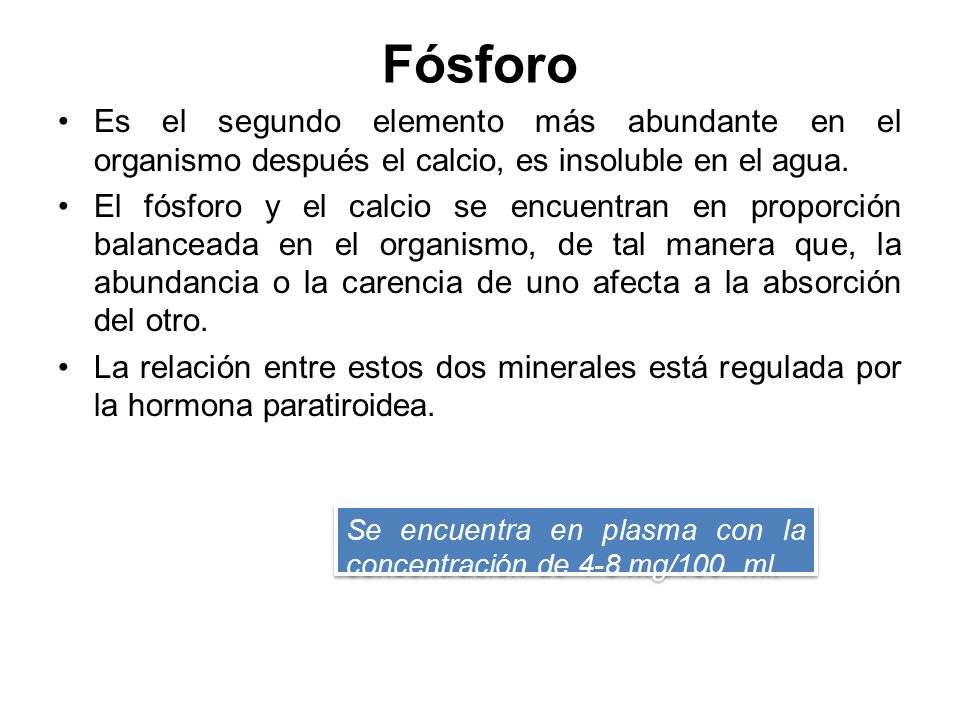 Fósforo Es el segundo elemento más abundante en el organismo después el calcio, es insoluble en el agua.
