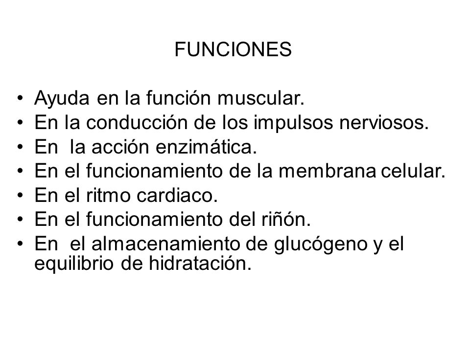 FUNCIONES Ayuda en la función muscular. En la conducción de los impulsos nerviosos. En la acción enzimática.
