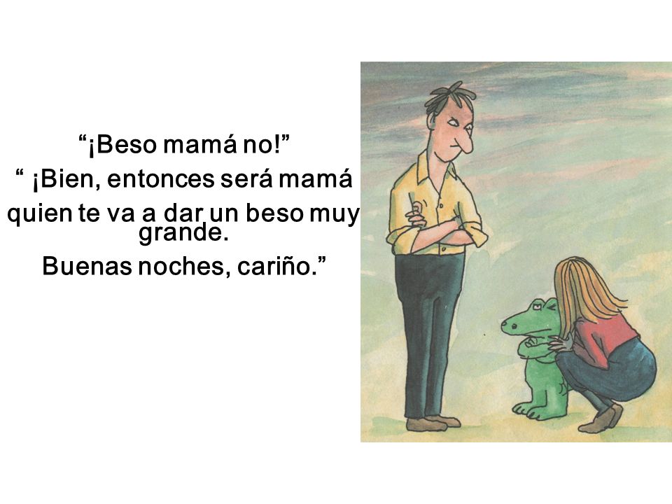 ¡Bien, entonces será mamá quien te va a dar un beso muy grande.
