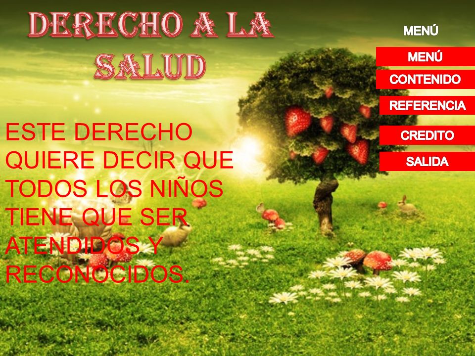 DERECHO A LA SALUD MENÚ. MENÚ. CONTENIDO. REFERENCIA. ESTE DERECHO QUIERE DECIR QUE TODOS LOS NIÑOS TIENE QUE SER ATENDIDOS Y RECONOCIDOS.