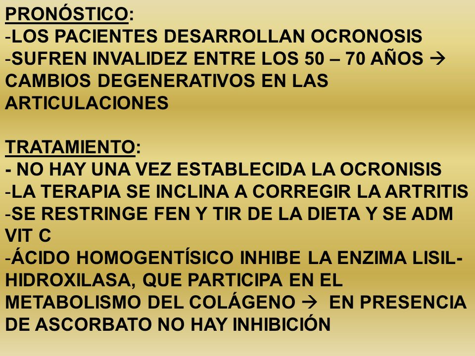 PRONÓSTICO: LOS PACIENTES DESARROLLAN OCRONOSIS. SUFREN INVALIDEZ ENTRE LOS 50 – 70 AÑOS  CAMBIOS DEGENERATIVOS EN LAS ARTICULACIONES.