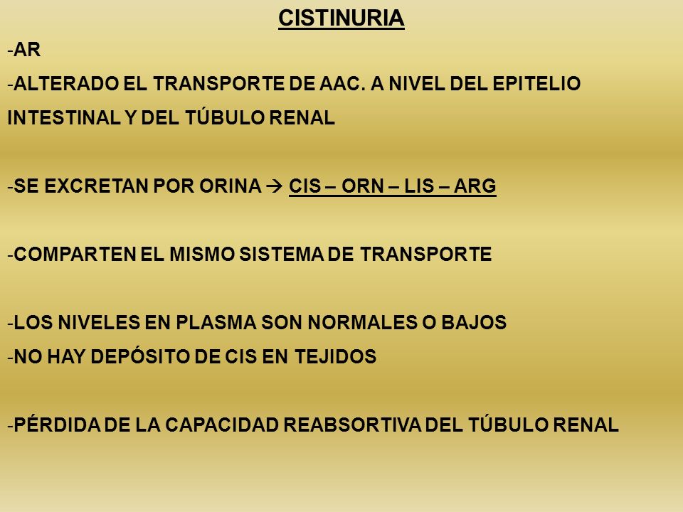 CISTINURIA AR. ALTERADO EL TRANSPORTE DE AAC. A NIVEL DEL EPITELIO INTESTINAL Y DEL TÚBULO RENAL. SE EXCRETAN POR ORINA  CIS – ORN – LIS – ARG.