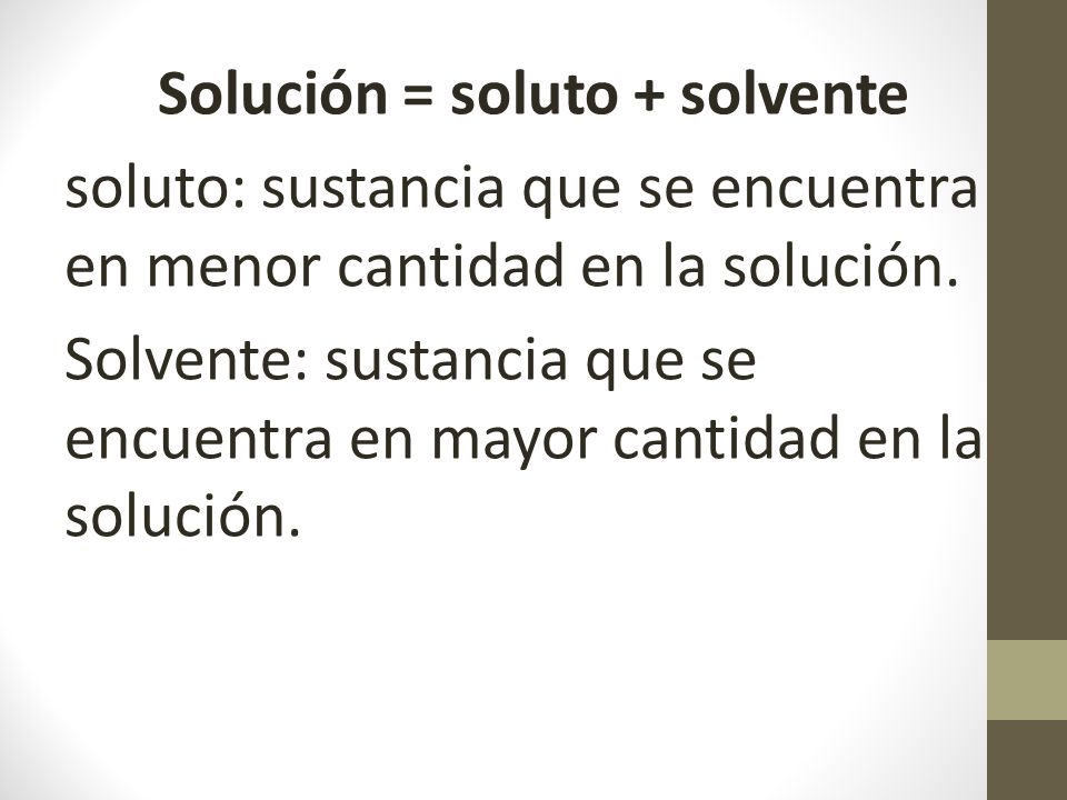 Solución = soluto + solvente soluto: sustancia que se encuentra en menor cantidad en la solución.