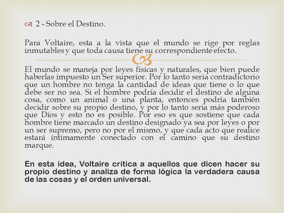 2 - Sobre el Destino. Para Voltaire, esta a la vista que el mundo se rige por reglas inmutables y que toda causa tiene su correspondiente efecto.