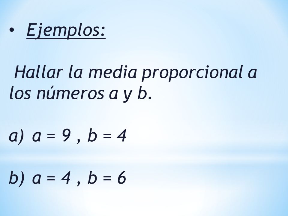 Ejemplos: Hallar la media proporcional a los números a y b. a = 9 , b = 4 a = 4 , b = 6